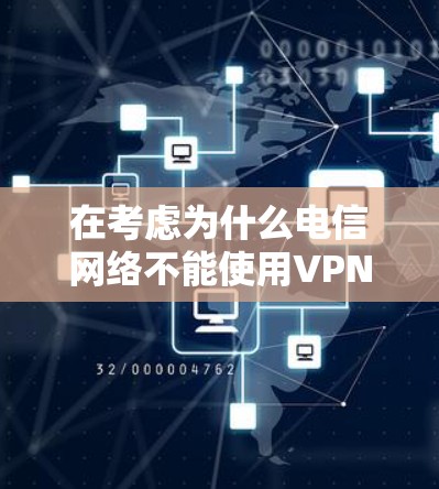 在考虑为什么电信网络不能使用VPN时，可以考虑以下几个方面