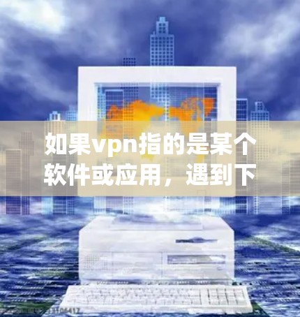 如果vpn指的是某个软件或应用，遇到下架的情况通常可能有多种原因，包括