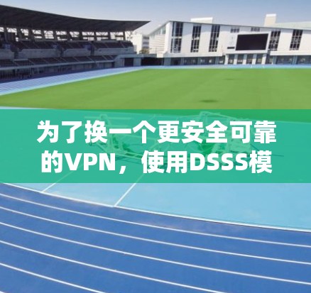 为了换一个更安全可靠的VPN，使用DSSS模式的加速器是一个不错的选择。以下是详细的步骤说明