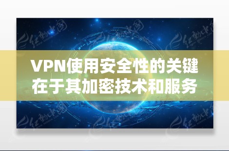 VPN使用安全性的关键在于其加密技术和服务器的安全性，但也有潜在的风险。以下是一些关键点，帮助您更好地理解如何使用VPN并确保其安全