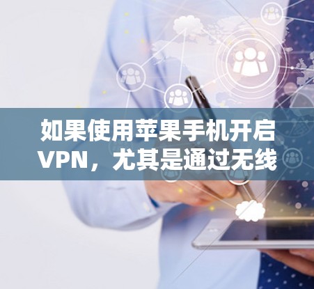 如果使用苹果手机开启VPN，尤其是通过无线数据或无线VPN，可能会消耗更多的电量。以下是详细的分析