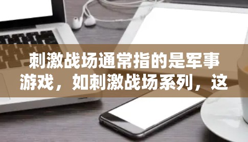 刺激战场通常指的是军事游戏，如刺激战场系列，这些游戏提供真实的战斗环境，玩家可以体验真实的军事体系和战术。相比之下，VPN并不是军事游戏的组成部分，而是指通过网络进行信息传输的工具