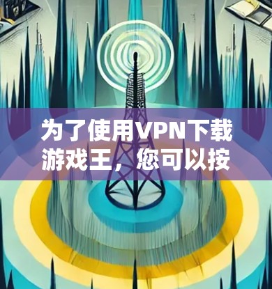 为了使用VPN下载游戏王，您可以按照以下步骤操作