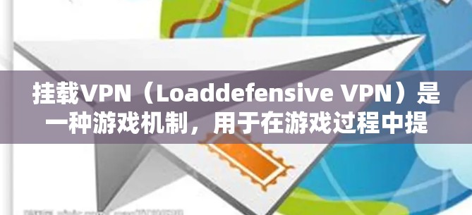 挂载VPN（Loaddefensive VPN）是一种游戏机制，用于在游戏过程中提高游戏性能的一种策略。它通常通过设置游戏挂载工具或插件来实现，而不是直接挂载游戏资源