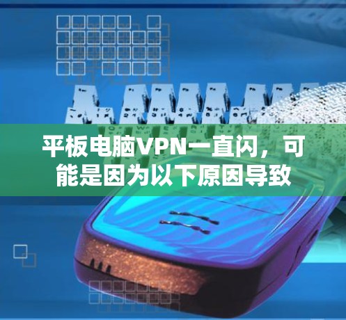 平板电脑VPN一直闪,可能是因为以下原因导致 平板电脑VPN一直闪,可能是因为以下原因导致