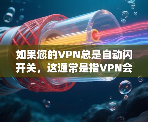 如果您的VPN总是自动闪开关,这通常是指VPN会自动跳转到另一个服务器,可能是绕过防火墙或绕过VPN服务的防火墙设置。以下是一些常见的原因和解决方案