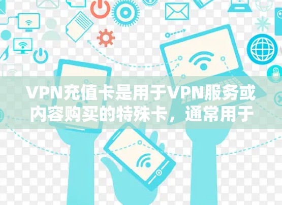 VPN充值卡是用于VPN服务或内容购买的特殊卡,通常用于支付费用或获取内容。以下是VPN充值卡的常见购买渠道和步骤