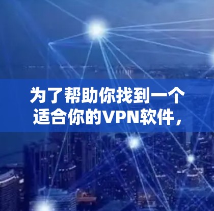 为了帮助你找到一个适合你的VPN软件,以下是一些推荐和步骤,帮助你做出明智的选择