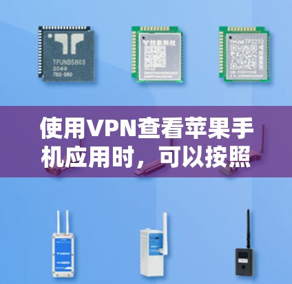 使用VPN查看苹果手机应用时,可以按照以下步骤操作