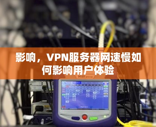 影响，VPN服务器网速慢如何影响用户体验