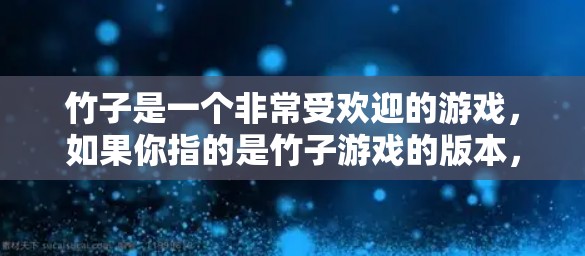 竹子是一个非常受欢迎的游戏,如果你指的是竹子游戏的版本,那么它确实有安卓版。以下是关于竹子游戏的详细信息