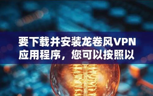 要下载并安装龙卷风VPN应用程序，您可以按照以下步骤进行