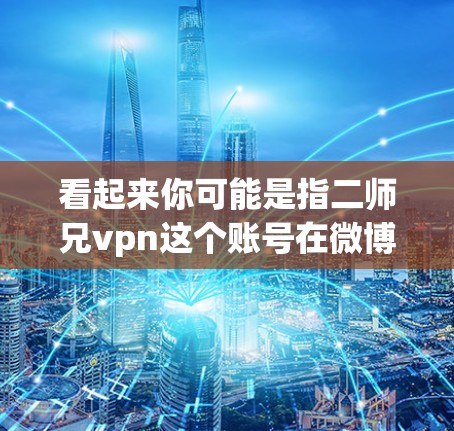 看起来你可能是指二师兄vpn这个账号在微博上的动态。如果你是想搜索这个账号或获取其相关的微博内容，可以尝试以下方法