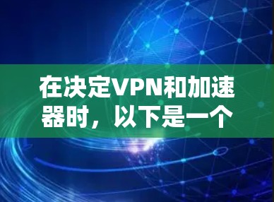 在决定VPN和加速器时,以下是一个结构化的比较,帮助您做出明智的选择 在决定VPN和加速器时,以下是一个结构化的比较,帮助您做出明智的选择