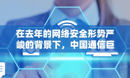 在去年的网络安全形势严峻的背景下,中国通信巨头中国电信也受到了一定的关注。根据官方发布的消息,中国电信在223年1月宣布,对核心VPN服务进行全面封锁。这一举措引发了广泛关注,也引发了许多讨论