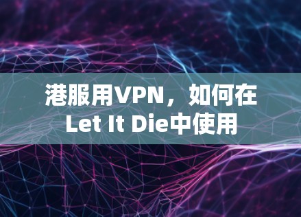 港服用VPN,如何在Let It Die中使用
