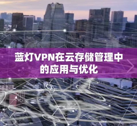 蓝灯VPN在云存储管理中的应用与优化 蓝灯VPN在云存储管理中的应用与优化