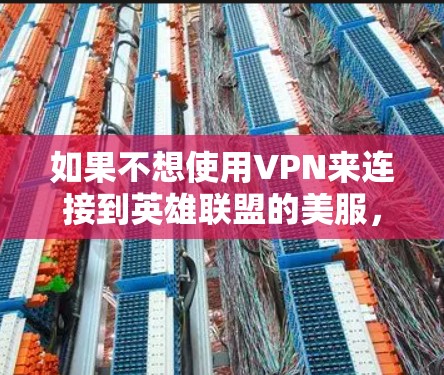如果不想使用VPN来连接到英雄联盟的美服，以下是一些步骤和方法，确保你能够安全地访问这些服务器