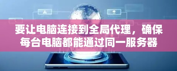 要让电脑连接到全局代理,确保每台电脑都能通过同一服务器访问网络,可以按照以下步骤操作 要让电脑连接到全局代理,确保每台电脑都能通过同一服务器访问网络,可以按照以下步骤操作