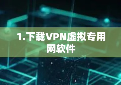 1.下载VPN虚拟专用网软件 1.下载VPN虚拟专用网软件