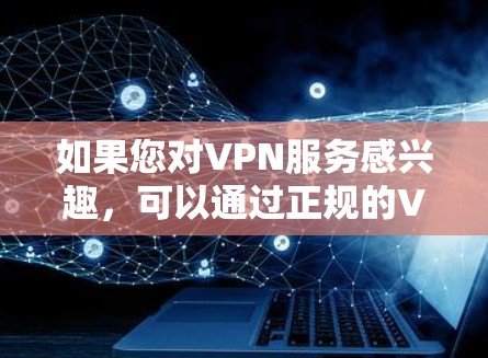 如果您对VPN服务感兴趣，可以通过正规的VPN平台购买原版VPN服务，以享受网络安全和丰富的服务。如果您有其他问题或需要进一步帮助，请随时告诉我！
