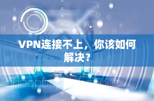 VPN连接不上,你该如何解决? VPN连接不上,你该如何解决?