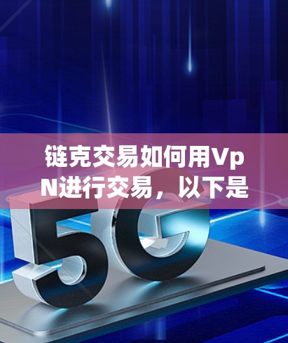 链克交易如何用VpN进行交易,以下是一个有条理的步骤说明 链克交易如何用VpN进行交易,以下是一个有条理的步骤说明