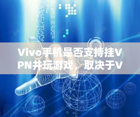 Vivo手机是否支持挂VPN并玩游戏，取决于Vivo手机和VPN服务的兼容性。以下是详细的步骤和建议