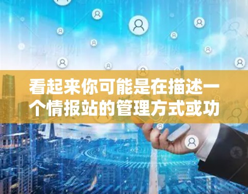 看起来你可能是在描述一个情报站的管理方式或功能,可能是日方在线情报站或本方在线情报站。以下是一个可能的解释和扩展 看起来你可能是在描述一个情报站的管理方式或功能,可能是日方在线情报站或本方在线情报站。以下是一个可能的解释和扩展