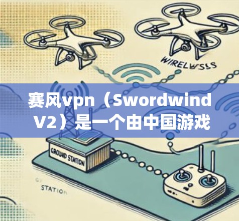 赛风vpn(Swordwind V2)是一个由中国游戏开发公司华美游戏开发的桌面游戏,支持多平台(包括PC、手机、平板等)如果你在寻找赛风vpn的最新版本,以下是一些建议 赛风vpn(Swordwind V2)是一个由中国游戏开发公司华美游戏开发的桌面游戏,支持多平台(包括PC、手机、平板等)如果你在寻找赛风vpn的最新版本,以下是一些建议
