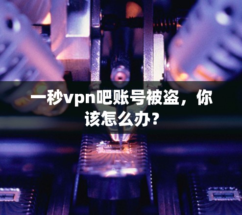 一秒vpn吧账号被盗，你该怎么办？