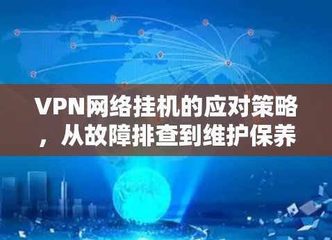 VPN网络挂机的应对策略,从故障排查到维护保养 VPN网络挂机的应对策略,从故障排查到维护保养