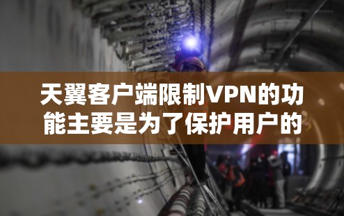 天翼客户端限制VPN的功能主要是为了保护用户的信息安全和网络使用,基于以下考虑和结构 天翼客户端限制VPN的功能主要是为了保护用户的信息安全和网络使用,基于以下考虑和结构