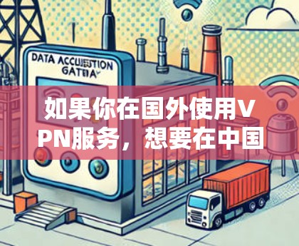 如果你在国外使用VPN服务,想要在中国有合法的账号或设备,以下是一些可能的情况和建议 如果你在国外使用VPN服务,想要在中国有合法的账号或设备,以下是一些可能的情况和建议