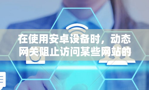 在使用安卓设备时,动态网关阻止访问某些网站的现象是一个常见的问题,可以通过以下步骤逐步解决 在使用安卓设备时,动态网关阻止访问某些网站的现象是一个常见的问题,可以通过以下步骤逐步解决