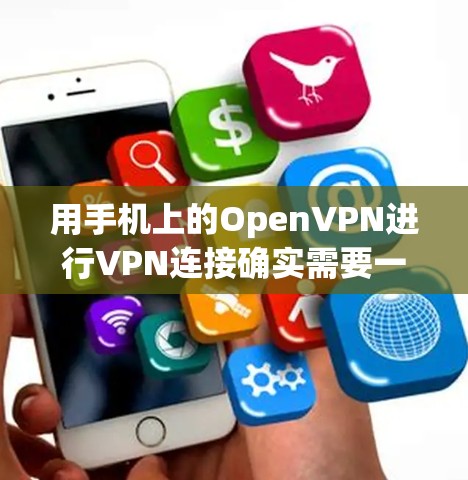 用手机上的OpenVPN进行VPN连接确实需要一些步骤和设置,但通过逐步操作和学习,可以顺利完成。以下是一个清晰的指南,帮助您实现手机VPN 用手机上的OpenVPN进行VPN连接确实需要一些步骤和设置,但通过逐步操作和学习,可以顺利完成。以下是一个清晰的指南,帮助您实现手机VPN