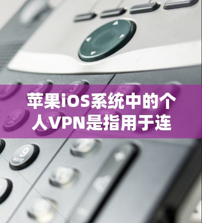 苹果iOS系统中的个人VPN是指用于连接个人电脑和远程服务器或设备的VPN服务。以下是关于苹果iOS个人VPN的详细信息 苹果iOS系统中的个人VPN是指用于连接个人电脑和远程服务器或设备的VPN服务。以下是关于苹果iOS个人VPN的详细信息