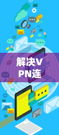 解决VPN连接与iis网站访问失败的问题,可以按照以下步骤进行