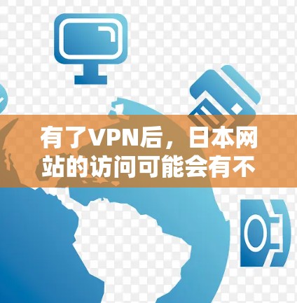 有了VPN后,日本网站的访问可能会有不同的体验。以下是关于如何访问日本网站的建议