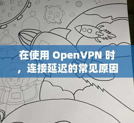 在使用 OpenVPN 时,连接延迟的常见原因包括以下几点 在使用 OpenVPN 时,连接延迟的常见原因包括以下几点
