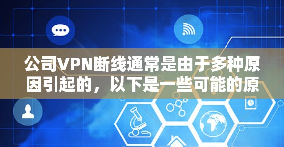公司VPN断线通常是由于多种原因引起的,以下是一些可能的原因和解决方法