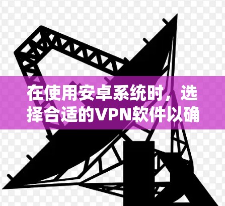 在使用安卓系统时,选择合适的VPN软件以确保速度和稳定性至关重要。以下是详细的建议