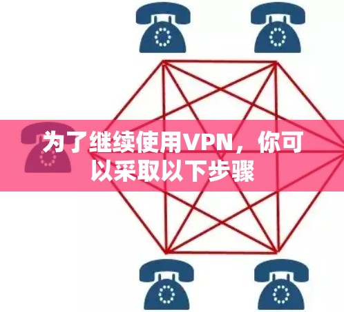 为了继续使用VPN,你可以采取以下步骤