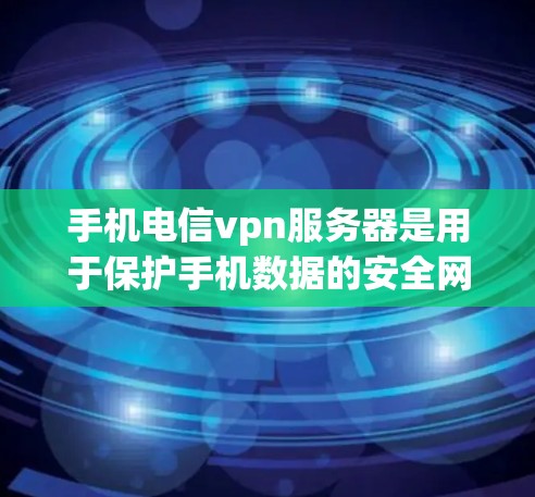 手机电信vpn服务器是用于保护手机数据的安全网络服务,主要功能包括加密、流量控制、安全审计和访问控制。以下是关于电信vpn服务器的详细信息