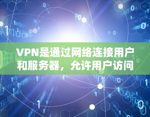 VPN是通过网络连接用户和服务器,允许用户访问内部资源的软件。以下是对VPN的详细理解和解释 VPN是通过网络连接用户和服务器,允许用户访问内部资源的软件。以下是对VPN的详细理解和解释