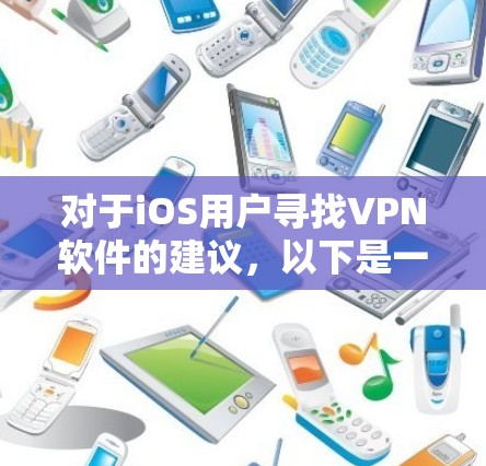 对于iOS用户寻找VPN软件的建议,以下是一些推荐和详细说明