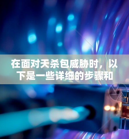 在面对天杀包威胁时,以下是一些详细的步骤和方法 在面对天杀包威胁时,以下是一些详细的步骤和方法