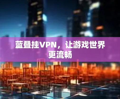蓝叠挂VPN,让游戏世界更流畅