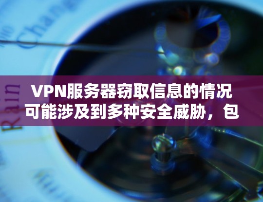 VPN服务器窃取信息的情况可能涉及到多种安全威胁,包括但不限于病毒、恶意软件、网络攻击、密码泄露等。以下是一些可能的原因和后果