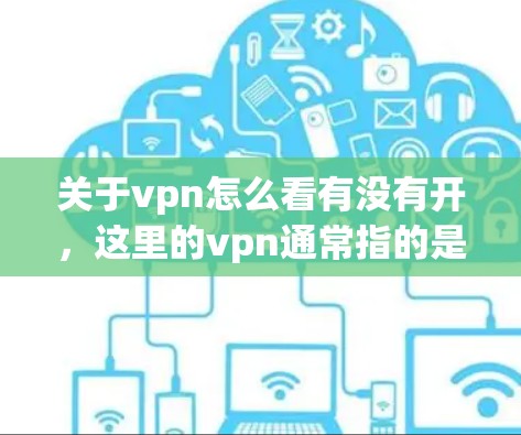 关于vpn怎么看有没有开，这里的vpn通常指的是VPN（VPN）而开可能指设置或功能选项。具体取决于您使用的是VPN设备、软件还是应用